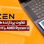 تفاوت پردازنده های لپ تاپ AMD Ryzen U با H و HS یا HX